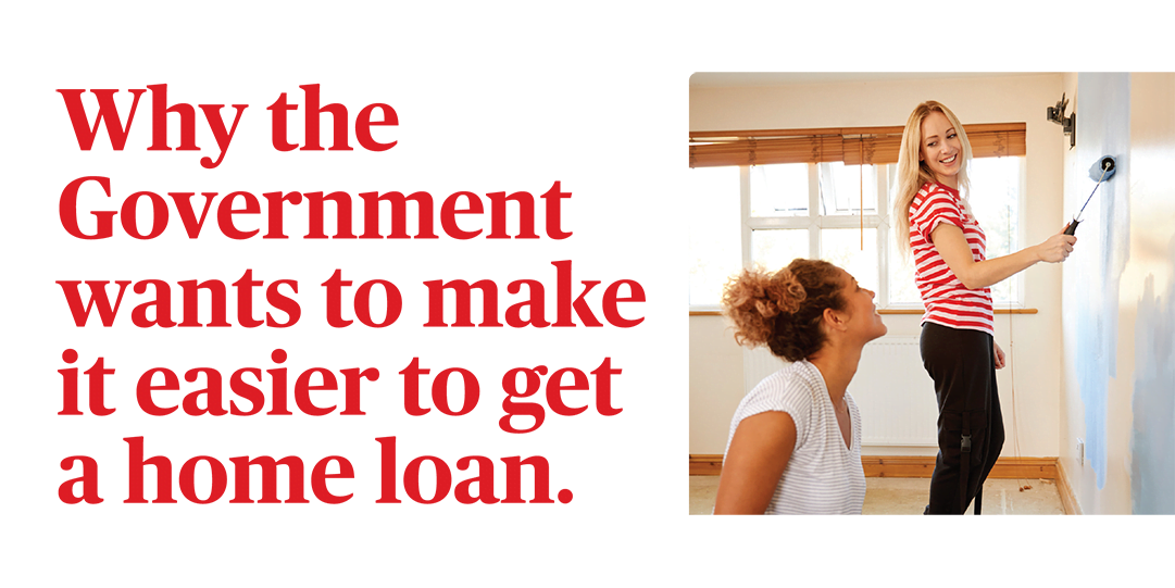 Why the Government wants to make it easier to get a home loan.