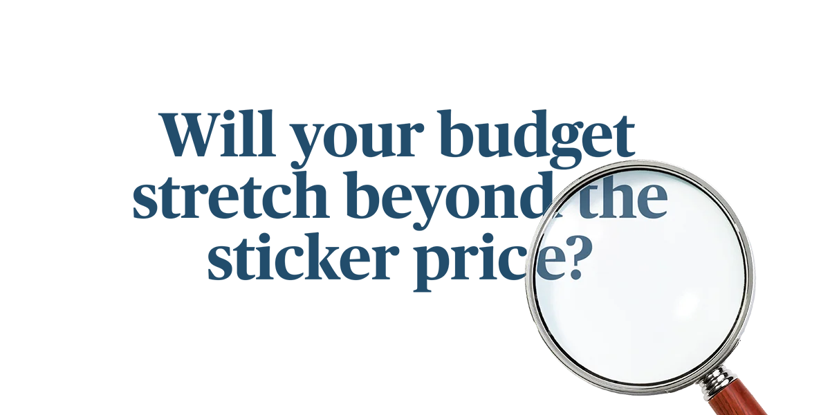 Will your budget stretch beyond the sticker price?